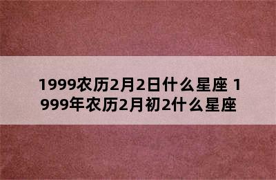 1999农历2月2日什么星座 1999年农历2月初2什么星座